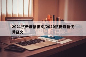 2021抗击疫情征文/2020抗击疫情优秀征文
