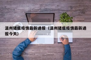 温州猪瘟疫情最新通报（温州猪瘟疫情最新通报今天）