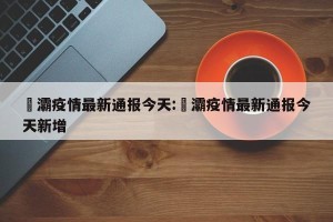 浐灞疫情最新通报今天:浐灞疫情最新通报今天新增