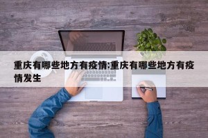 重庆有哪些地方有疫情:重庆有哪些地方有疫情发生