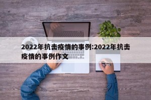 2022年抗击疫情的事例:2022年抗击疫情的事例作文