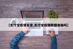 【支付宝疫情自查,支付宝疫情数据准确吗】