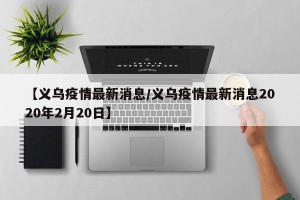 【义乌疫情最新消息/义乌疫情最新消息2020年2月20日】