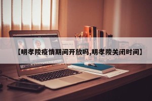 【明孝陵疫情期间开放吗,明孝陵关闭时间】
