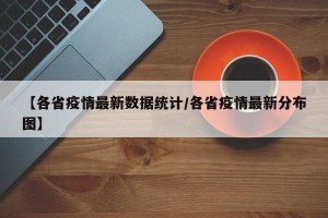 【各省疫情最新数据统计/各省疫情最新分布图】