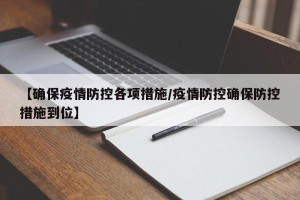 【确保疫情防控各项措施/疫情防控确保防控措施到位】