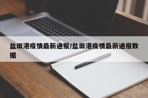 盐田港疫情最新通报/盐田港疫情最新通报数据