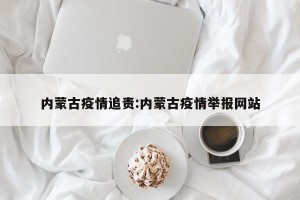 内蒙古疫情追责:内蒙古疫情举报网站