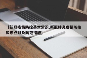 【新冠疫情防控基本常识,新冠肺炎疫情防控知识点以及防范措施】
