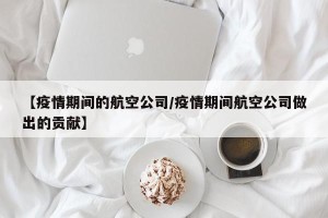 【疫情期间的航空公司/疫情期间航空公司做出的贡献】