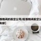 【疫情期间的航空公司/疫情期间航空公司做出的贡献】