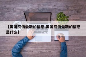 【美国疫情最新的信息,美国疫情最新的信息是什么】