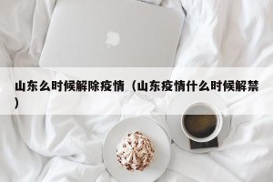 山东么时候解除疫情（山东疫情什么时候解禁）