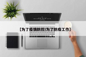 【为了疫情防控/为了防疫工作】