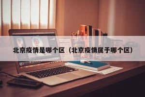 北京疫情是哪个区（北京疫情属于哪个区）