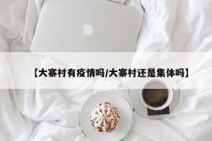 【大寨村有疫情吗/大寨村还是集体吗】