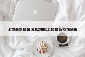 上饶最新疫情消息地图:上饶最新疫情通报