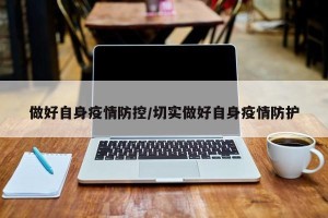 做好自身疫情防控/切实做好自身疫情防护