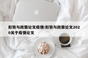 形势与政策论文疫情:形势与政策论文2020关于疫情论文