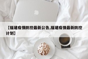 【福建疫情防控最新公告,福建疫情最新防控计划】