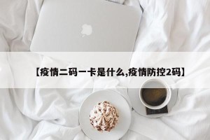 【疫情二码一卡是什么,疫情防控2码】