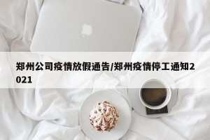 郑州公司疫情放假通告/郑州疫情停工通知2021