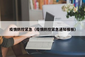 疫情防控紧急（疫情防控紧急通知模板）