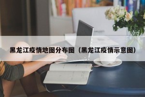 黑龙江疫情地图分布图（黑龙江疫情示意图）