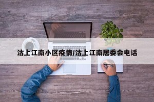 沽上江南小区疫情/沽上江南居委会电话