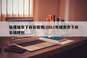 福建福安下白石疫情/2021年福安市下白石镇规划