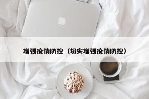增强疫情防控（切实增强疫情防控）