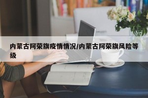 内蒙古阿荣旗疫情情况/内蒙古阿荣旗风险等级