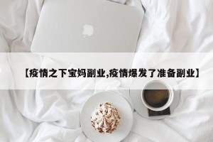 【疫情之下宝妈副业,疫情爆发了准备副业】