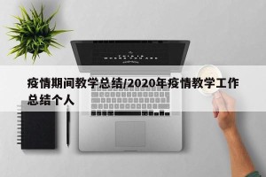 疫情期间教学总结/2020年疫情教学工作总结个人