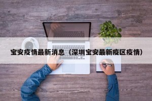 宝安疫情最新消息（深圳宝安最新疫区疫情）