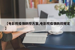 【电影院疫情防控方案,电影院疫情防控规定】