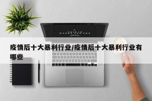 疫情后十大暴利行业/疫情后十大暴利行业有哪些