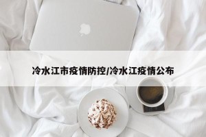 冷水江市疫情防控/冷水江疫情公布