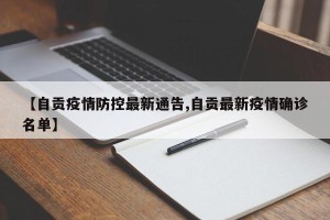 【自贡疫情防控最新通告,自贡最新疫情确诊名单】