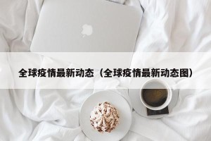 全球疫情最新动态（全球疫情最新动态图）