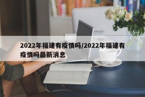 2022年福建有疫情吗/2022年福建有疫情吗最新消息