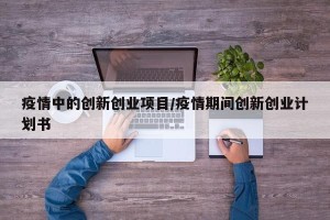 疫情中的创新创业项目/疫情期间创新创业计划书