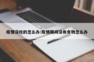 疫情没吃的怎么办:疫情期间没有食物怎么办